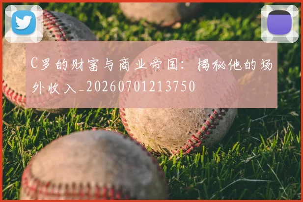 C罗的财富与商业帝国：揭秘他的场外收入_20260701213750