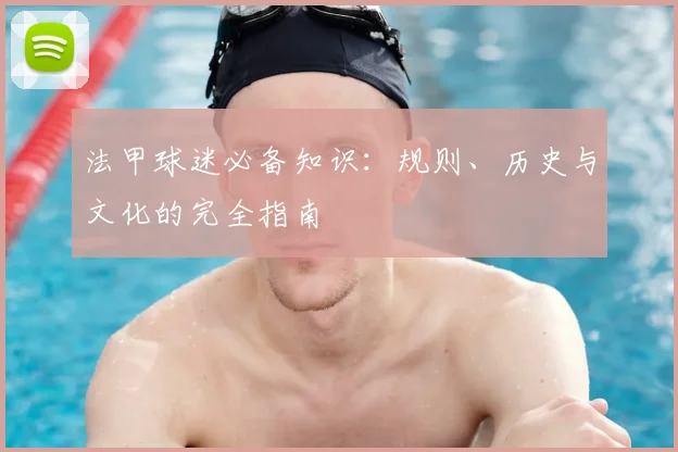 法甲球迷必备知识:规则、历史与文化的完全指南