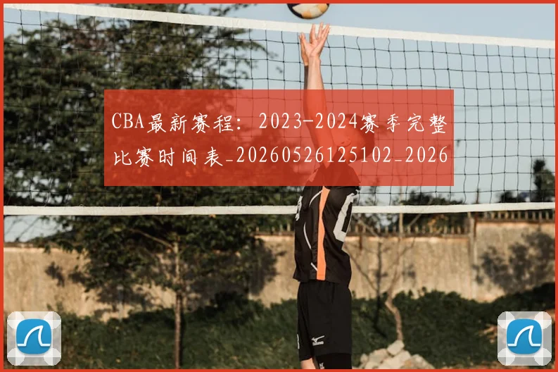 CBA最新赛程:2023-2024赛季完整比赛时间表_20260526125102_20260702164201_20260712045512