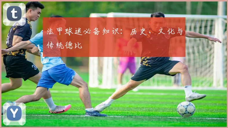 法甲球迷必备知识:历史、文化与传统德比