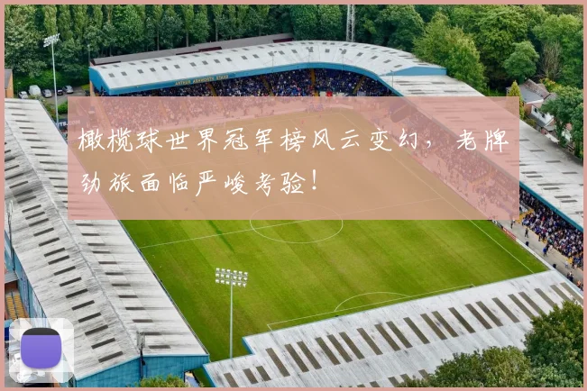 橄榄球世界冠军榜风云变幻，老牌劲旅面临严峻考验！