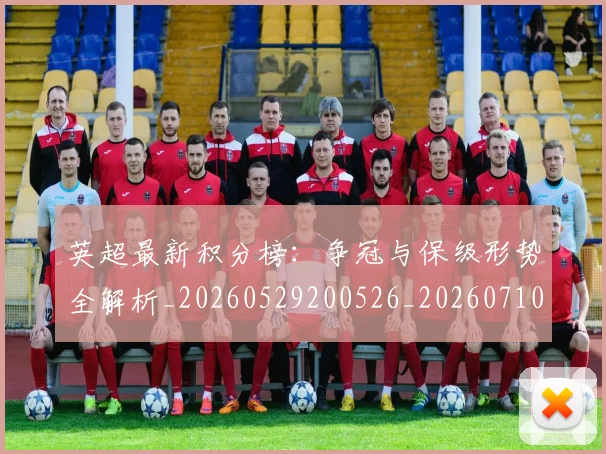 英超最新积分榜:争冠与保级形势全解析_20260529200526_20260710005516
