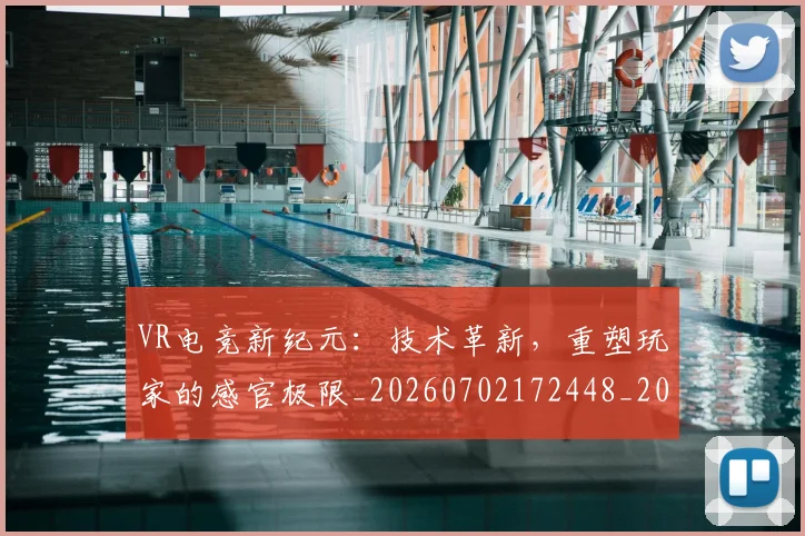 VR电竞新纪元：技术革新，重塑玩家的感官极限_20260702172448_20260715182357