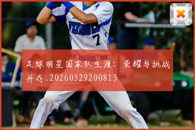 足球明星国家队生涯:荣耀与挑战并存_20260529200813