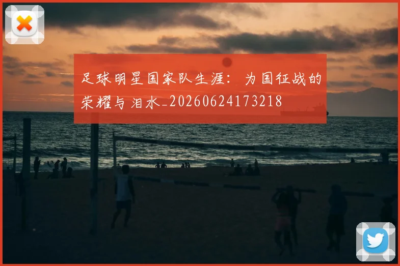 足球明星国家队生涯:为国征战的荣耀与泪水_20260624173218