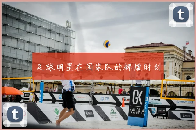 足球明星在国家队的辉煌时刻