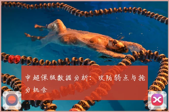 中超保级数据分析:攻防弱点与抢分机会
