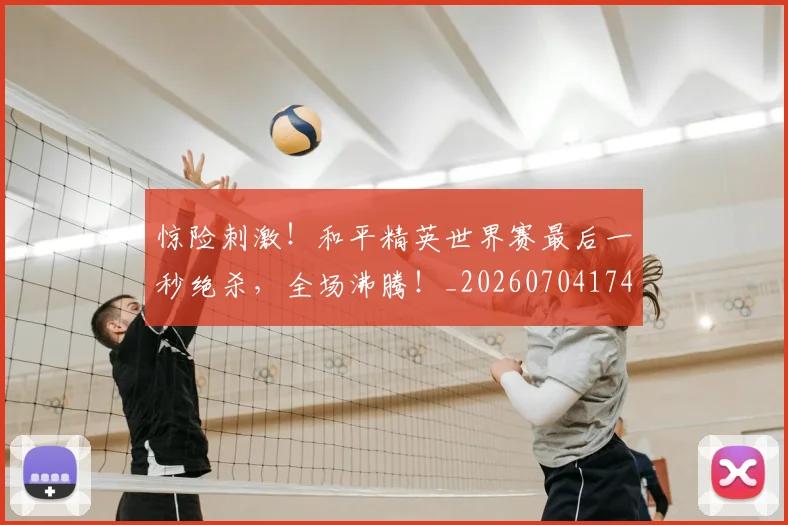 惊险刺激!和平精英世界赛最后一秒绝杀,全场沸腾!_20260704174421_20260723173144