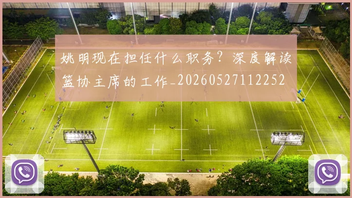 姚明现在担任什么职务?深度解读篮协主席的工作_20260527112252