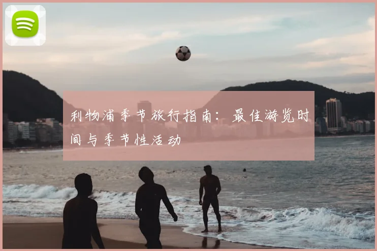 利物浦季节旅行指南：最佳游览时间与季节性活动