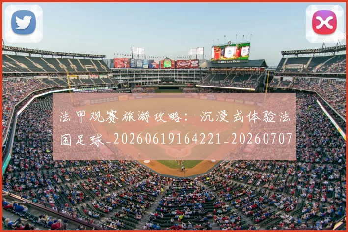 法甲观赛旅游攻略:沉浸式体验法国足球_20260619164221_20260707153845_20260801172923