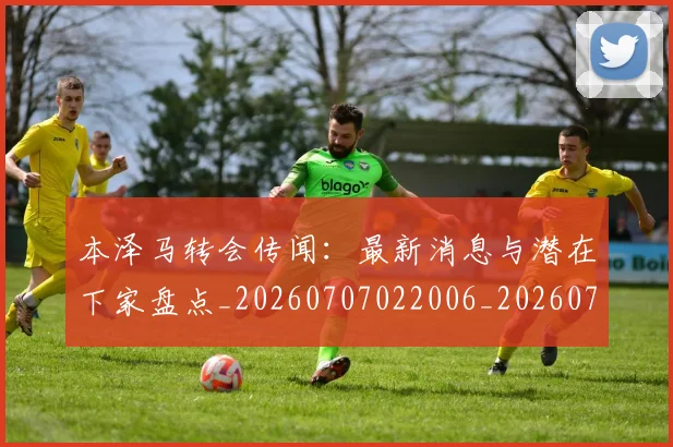 本泽马转会传闻：最新消息与潜在下家盘点_20260707022006_20260731174619