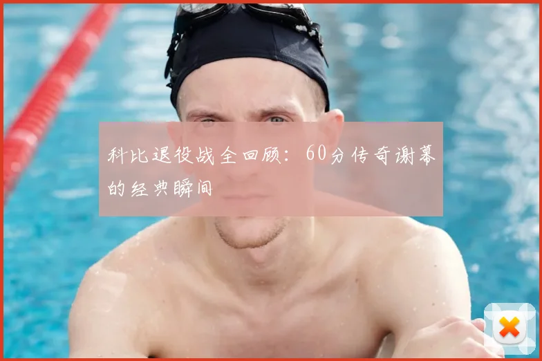 科比退役战全回顾：60分传奇谢幕的经典瞬间