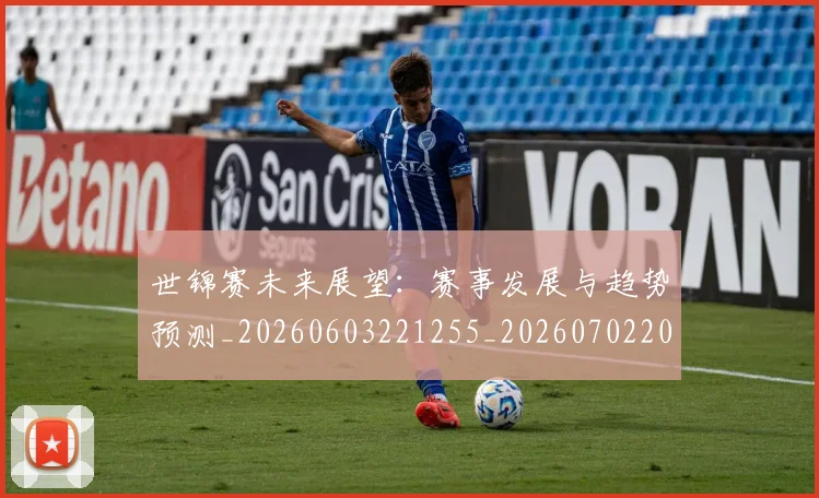世锦赛未来展望:赛事发展与趋势预测_20260603221255_20260702201314