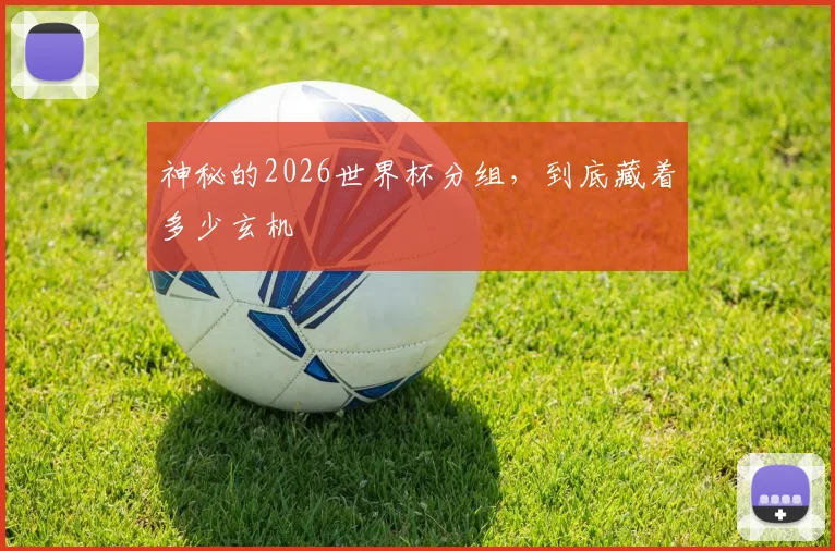 神秘的2026世界杯分组，到底藏着多少玄机