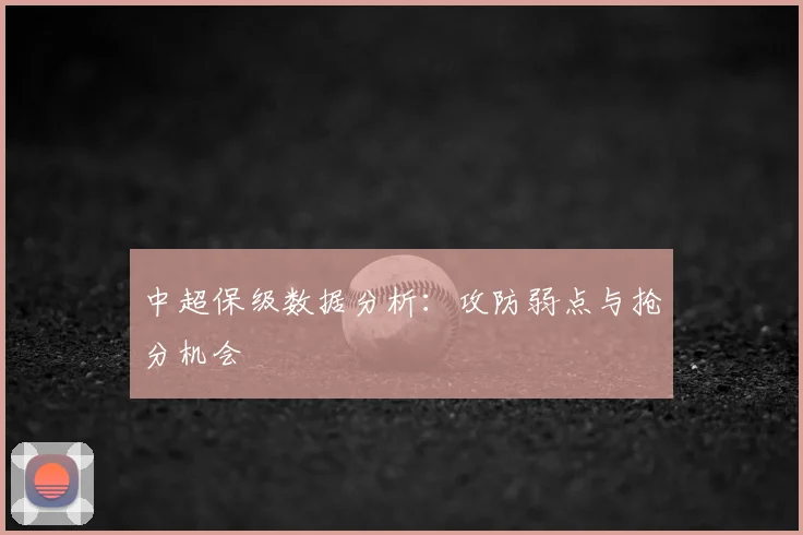中超保级数据分析：攻防弱点与抢分机会