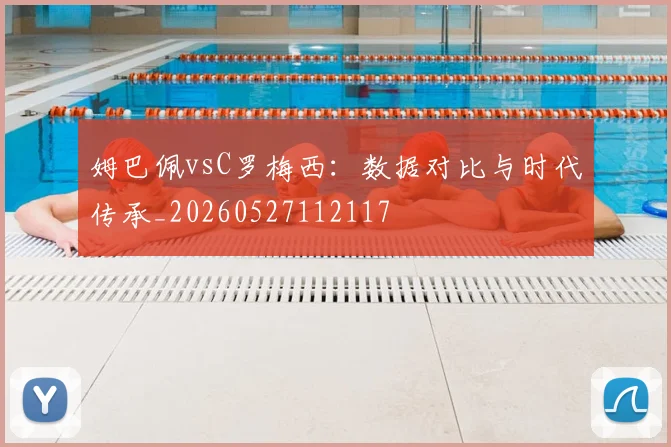 姆巴佩vsC罗梅西:数据对比与时代传承_20260527112117
