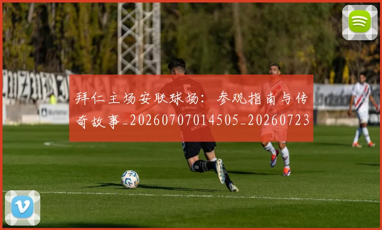 拜仁主场安联球场:参观指南与传奇故事_20260707014505_20260723182514