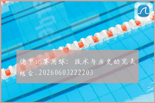 德甲比赛用球：技术与历史的完美结合_20260603222203