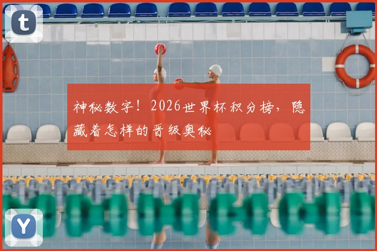 神秘数字!2026世界杯积分榜,隐藏着怎样的晋级奥秘