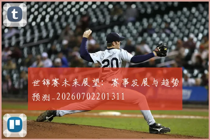 世锦赛未来展望:赛事发展与趋势预测_20260702201311