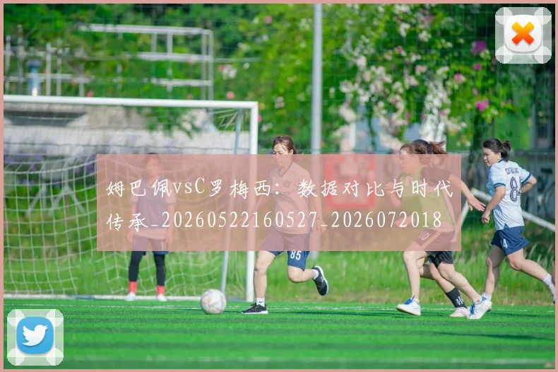 姆巴佩vsC罗梅西:数据对比与时代传承_20260522160527_20260720184249