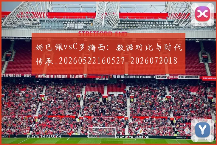 姆巴佩vsC罗梅西：数据对比与时代传承_20260522160527_20260720184249