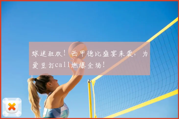 球迷狂欢！西甲德比盛宴来袭，为爱豆打call燃爆全场！