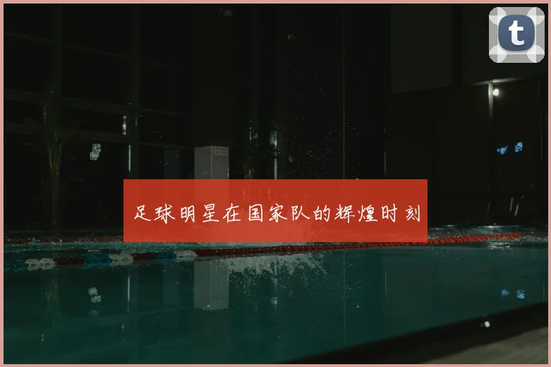足球明星在国家队的辉煌时刻