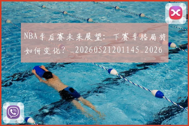 NBA季后赛未来展望：下赛季格局将如何变化？_20260521201145_20260702165141