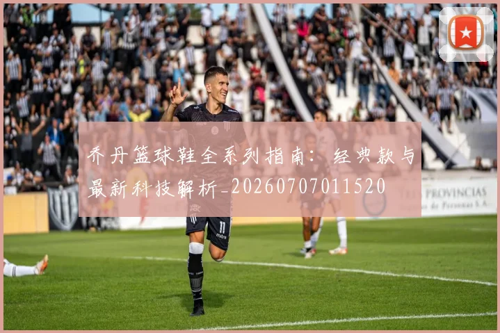 乔丹篮球鞋全系列指南:经典款与最新科技解析_20260707011520