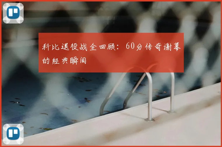 科比退役战全回顾：60分传奇谢幕的经典瞬间